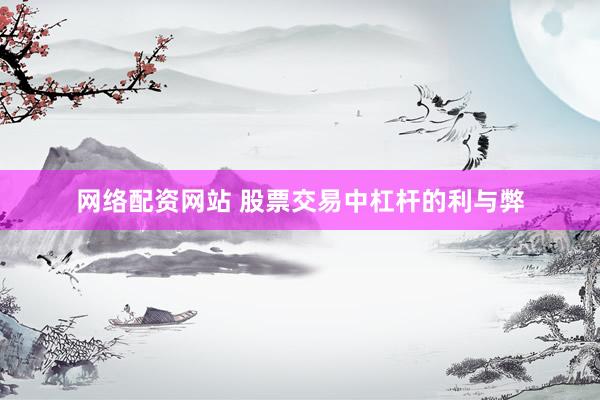 网络配资网站 股票交易中杠杆的利与弊