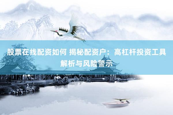 股票在线配资如何 揭秘配资户：高杠杆投资工具解析与风险警示
