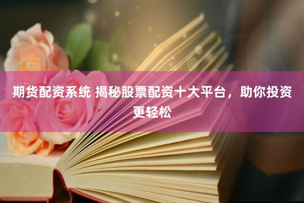 期货配资系统 揭秘股票配资十大平台，助你投资更轻松