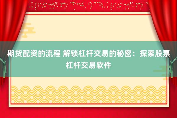 期货配资的流程 解锁杠杆交易的秘密：探索股票杠杆交易软件
