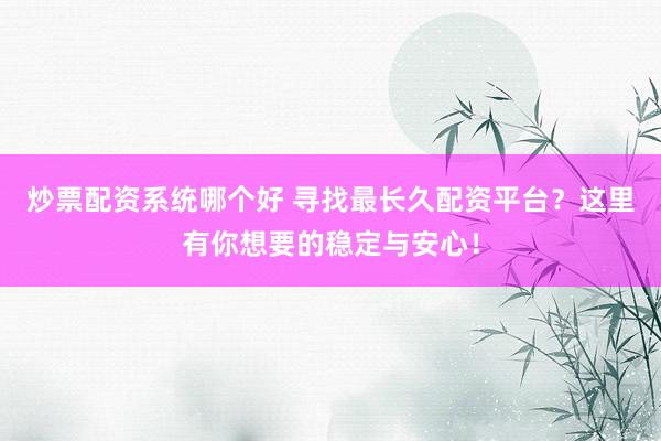 炒票配资系统哪个好 寻找最长久配资平台？这里有你想要的稳定与安心！