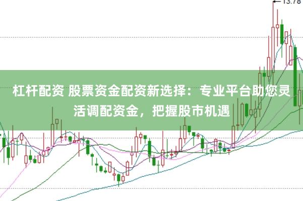 杠杆配资 股票资金配资新选择：专业平台助您灵活调配资金，把握股市机遇