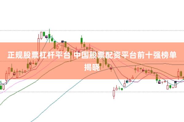 正规股票杠杆平台 中国股票配资平台前十强榜单揭晓