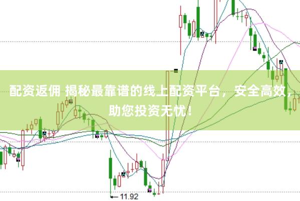 配资返佣 揭秘最靠谱的线上配资平台，安全高效，助您投资无忧！