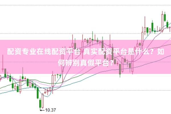 配资专业在线配资平台 真实配资平台是什么？如何辨别真假平台？