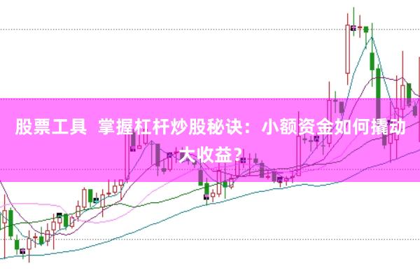 股票工具  掌握杠杆炒股秘诀：小额资金如何撬动大收益？
