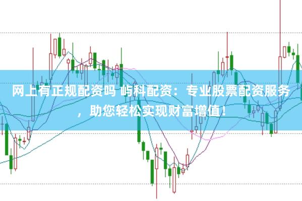 网上有正规配资吗 屿科配资：专业股票配资服务，助您轻松实现财富增值！