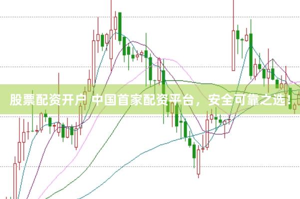 股票配资开户 中国首家配资平台，安全可靠之选！