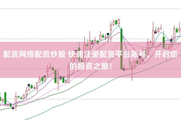配资网络配资炒股 快速注册配资平台账号，开启您的投资之旅！