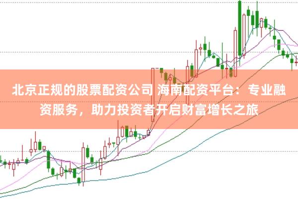 北京正规的股票配资公司 海南配资平台：专业融资服务，助力投资者开启财富增长之旅