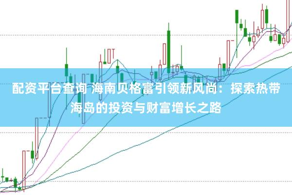 配资平台查询 海南贝格富引领新风尚：探索热带海岛的投资与财富增长之路