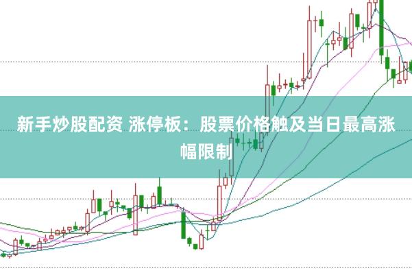 新手炒股配资 涨停板：股票价格触及当日最高涨幅限制