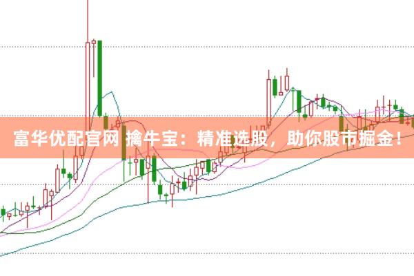 富华优配官网 擒牛宝：精准选股，助你股市掘金！
