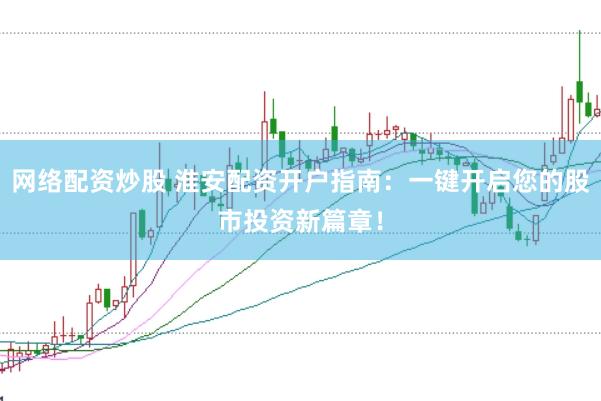网络配资炒股 淮安配资开户指南：一键开启您的股市投资新篇章！