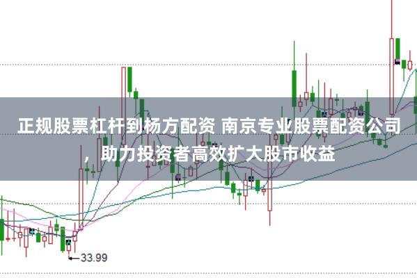 正规股票杠杆到杨方配资 南京专业股票配资公司，助力投资者高效扩大股市收益