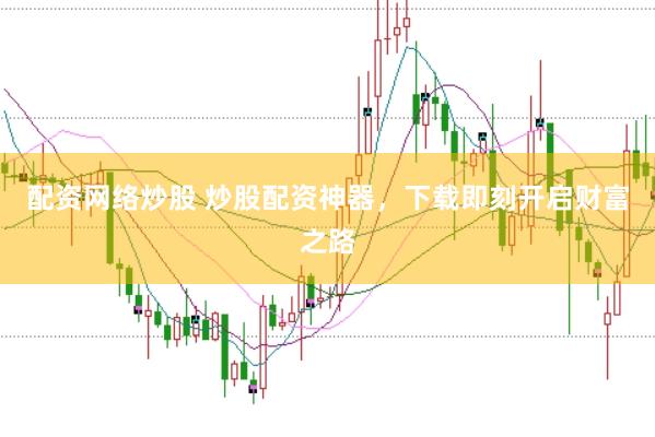 配资网络炒股 炒股配资神器，下载即刻开启财富之路