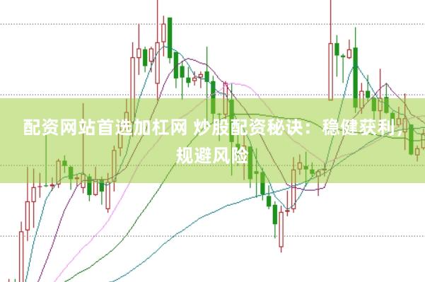 配资网站首选加杠网 炒股配资秘诀：稳健获利，规避风险