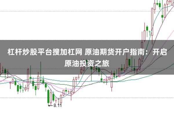 杠杆炒股平台搜加杠网 原油期货开户指南：开启原油投资之旅