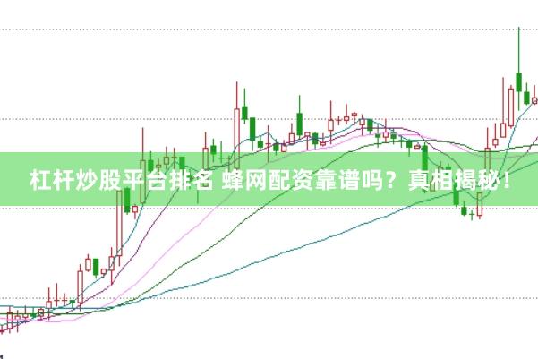 杠杆炒股平台排名 蜂网配资靠谱吗？真相揭秘！
