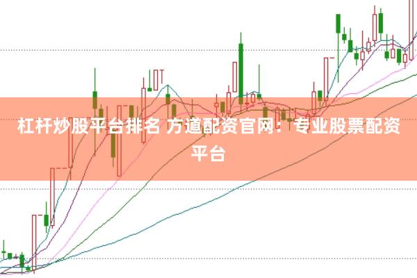 杠杆炒股平台排名 方道配资官网：专业股票配资平台