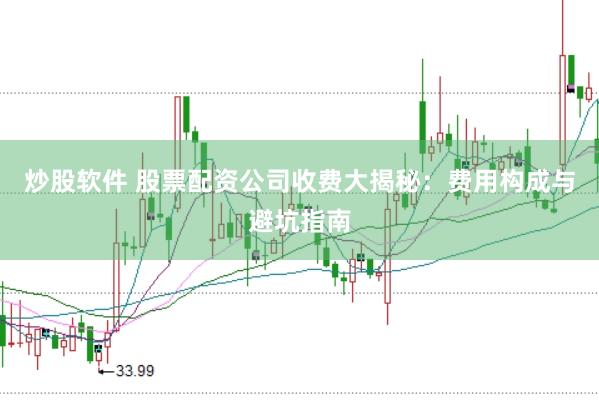 炒股软件 股票配资公司收费大揭秘：费用构成与避坑指南