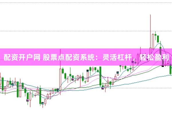 配资开户网 股票点配资系统：灵活杠杆，轻松盈利