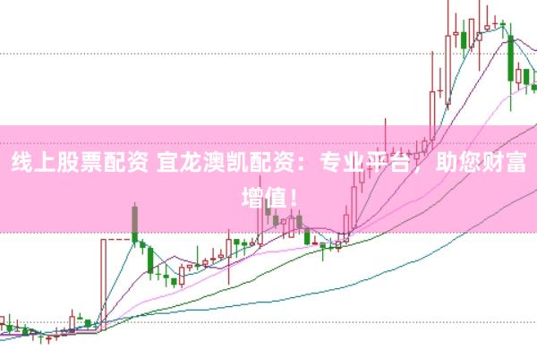 线上股票配资 宜龙澳凯配资：专业平台，助您财富增值！