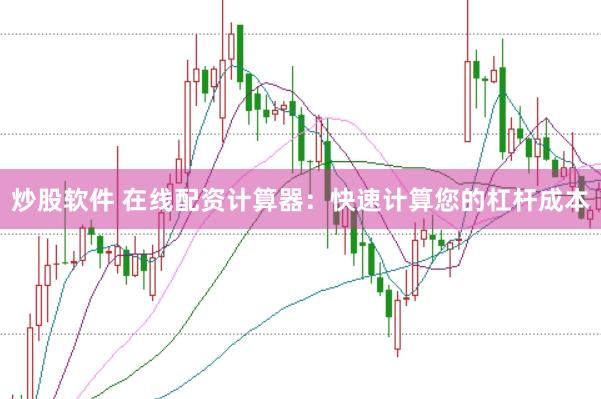 炒股软件 在线配资计算器：快速计算您的杠杆成本