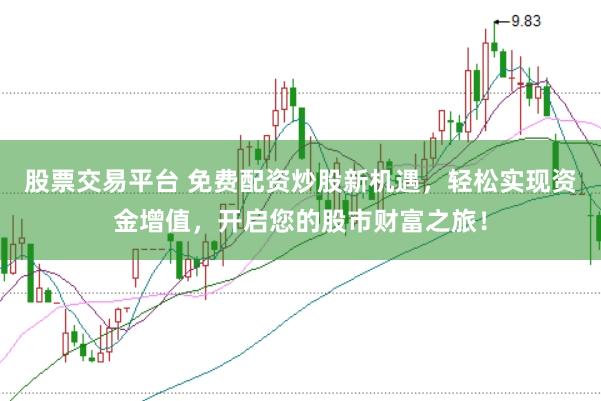股票交易平台 免费配资炒股新机遇，轻松实现资金增值，开启您的股市财富之旅！