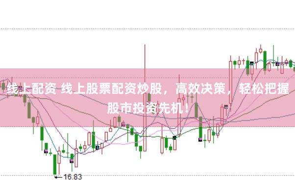 线上配资 线上股票配资炒股，高效决策，轻松把握股市投资先机！