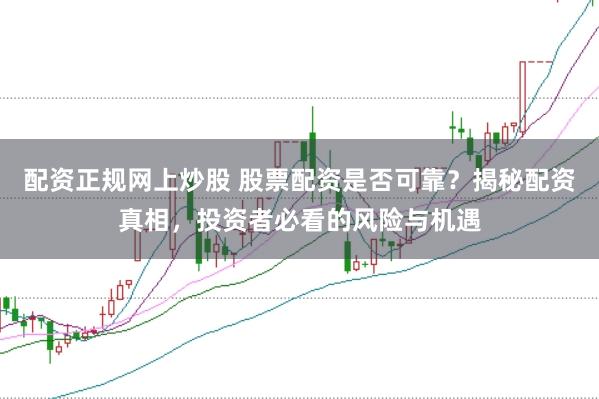 配资正规网上炒股 股票配资是否可靠？揭秘配资真相，投资者必看的风险与机遇