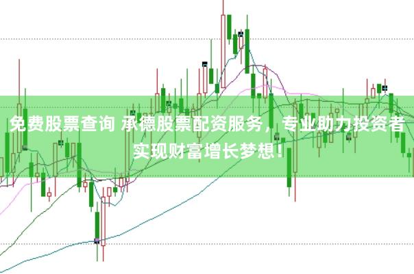 免费股票查询 承德股票配资服务，专业助力投资者实现财富增长梦想！