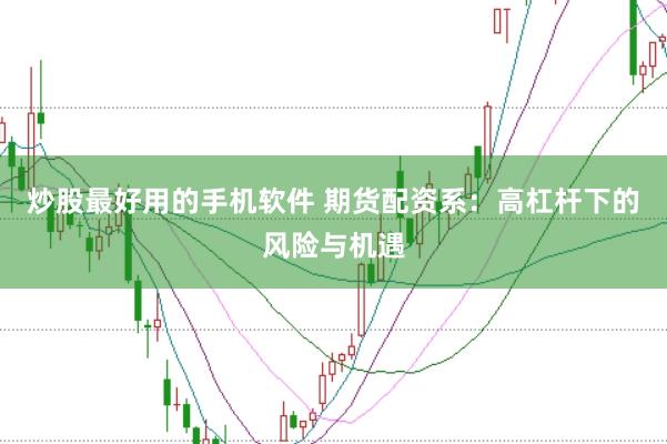 炒股最好用的手机软件 期货配资系：高杠杆下的风险与机遇