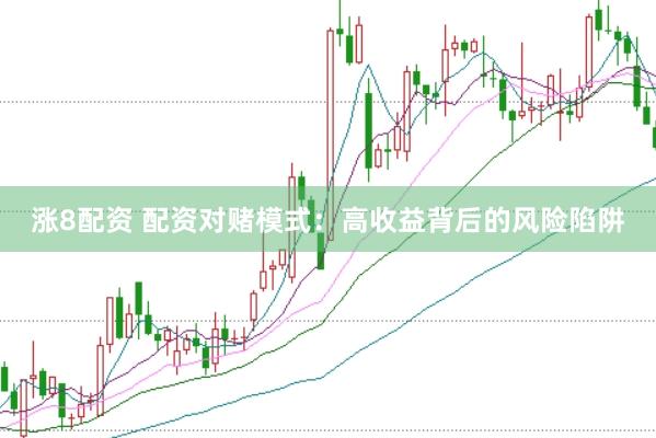 涨8配资 配资对赌模式：高收益背后的风险陷阱