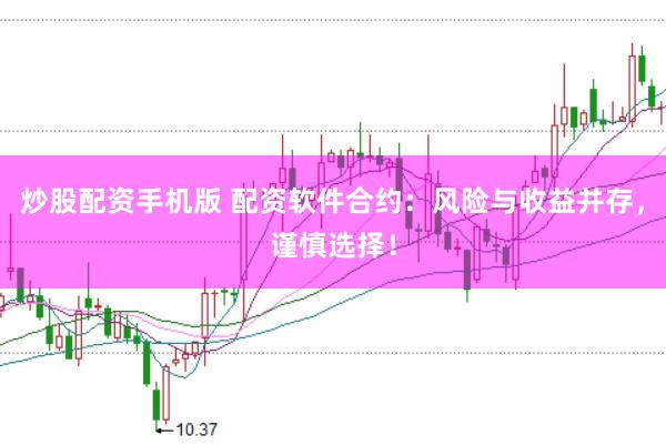 炒股配资手机版 配资软件合约：风险与收益并存，谨慎选择！