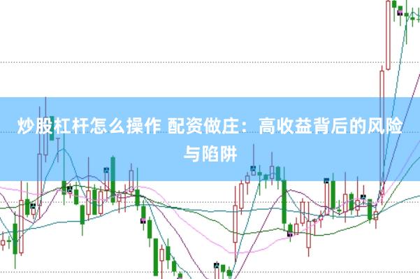 炒股杠杆怎么操作 配资做庄：高收益背后的风险与陷阱