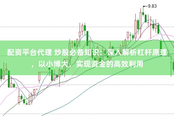 配资平台代理 炒股必备知识：深入解析杠杆原理，以小博大，实现资金的高效利用