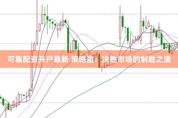 可靠配资开户最新 策略盈：决胜市场的制胜之道