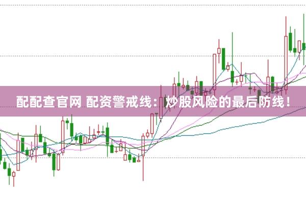配配查官网 配资警戒线：炒股风险的最后防线！