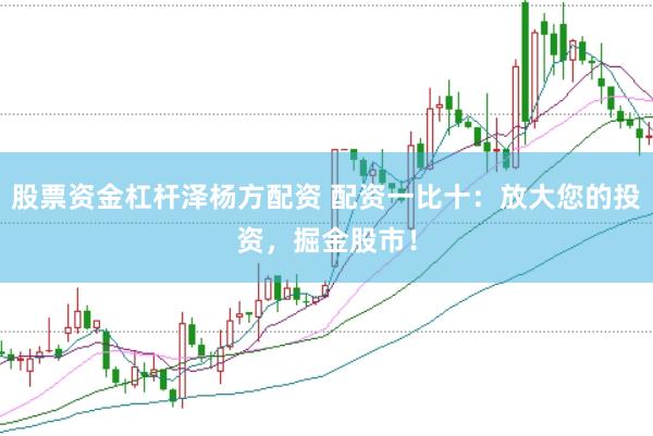 股票资金杠杆泽杨方配资 配资一比十：放大您的投资，掘金股市！