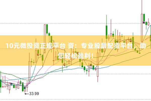 10元微投资正规平台 资：专业股票配资平台，助您轻松盈利！
