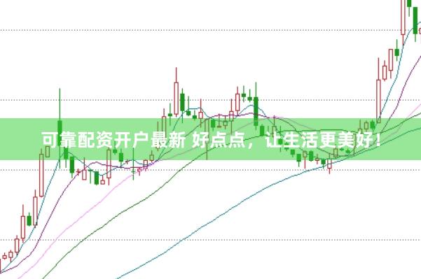 可靠配资开户最新 好点点，让生活更美好！