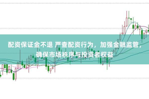 配资保证金不退 严查配资行为，加强金融监管，确保市场秩序与投资者权益
