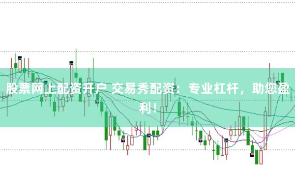 股票网上配资开户 交易秀配资：专业杠杆，助您盈利！
