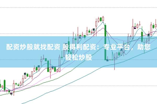 配资炒股就找配资 股得利配资：专业平台，助您轻松炒股