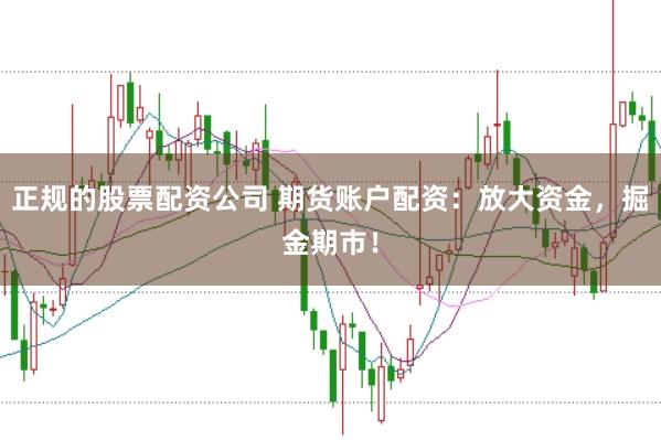 正规的股票配资公司 期货账户配资：放大资金，掘金期市！