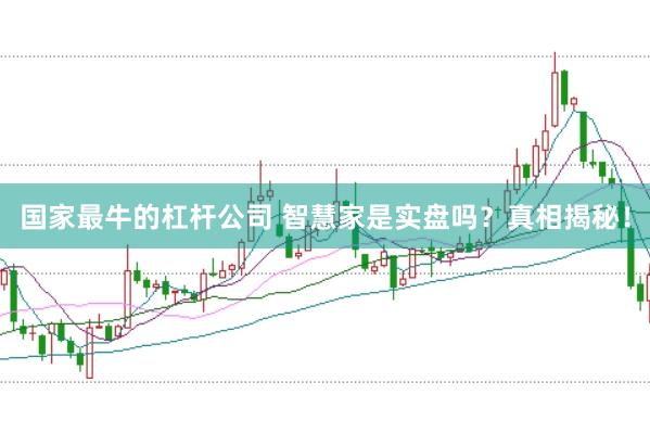 国家最牛的杠杆公司 智慧家是实盘吗？真相揭秘！