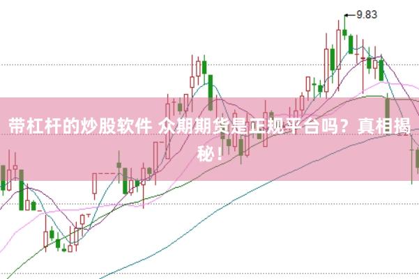 带杠杆的炒股软件 众期期货是正规平台吗？真相揭秘！