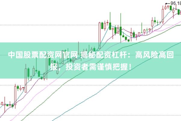 中国股票配资网官网 揭秘配资杠杆：高风险高回报，投资者需谨慎把握！