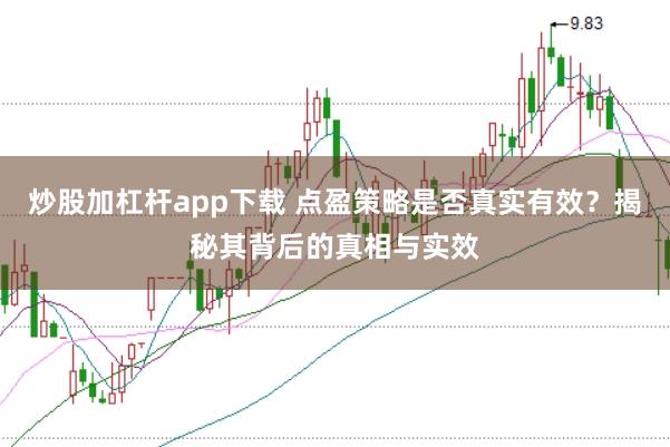 炒股加杠杆app下载 点盈策略是否真实有效？揭秘其背后的真相与实效